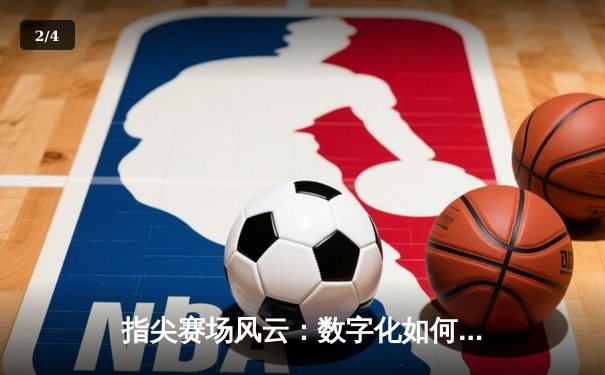 指尖赛场风云：数字化如何重塑体育新闻生态与球迷体验 - 2
