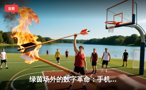 绿茵场外的数字革命：手机App如何重塑当代足球体验