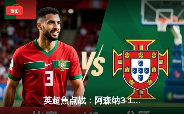 英超焦点战：阿森纳3-1力克曼联，萨卡梅开二度闪耀全场