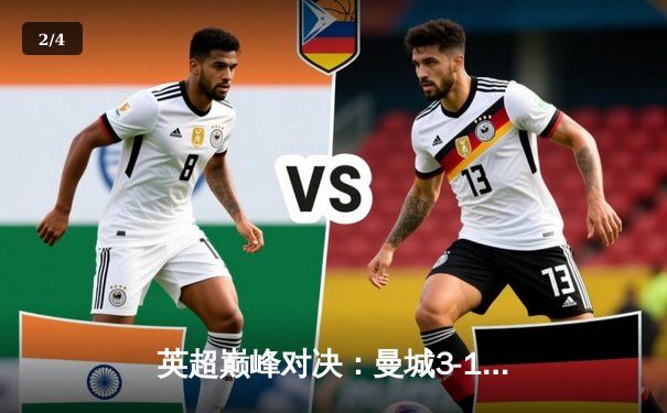 英超巅峰对决：曼城3-1逆转曼联，哈兰德双响锁定胜局 - 2