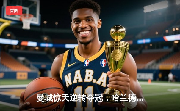 曼城惊天逆转夺冠，哈兰德双响锁定三连冠