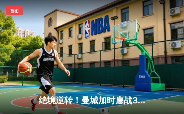 绝境逆转！曼城加时鏖战3-2力克皇马，哈兰德双响导演奇迹之夜