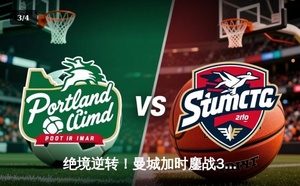 绝境逆转！曼城加时鏖战3-2力克皇马，哈兰德双响导演奇迹之夜 - 3