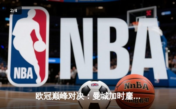 欧冠巅峰对决：曼城加时鏖战4-3险胜皇马，哈兰德双响丁丁绝杀 - 2