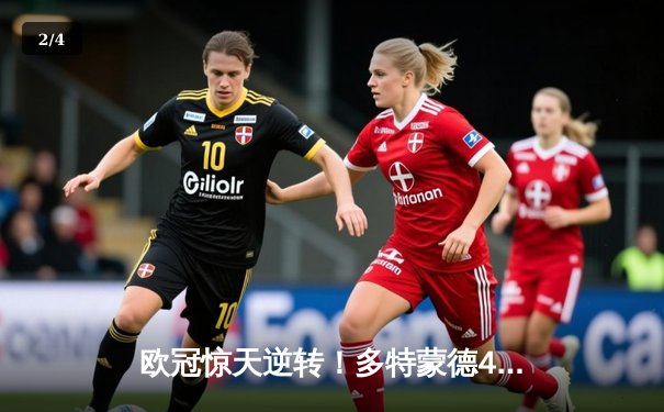 欧冠惊天逆转！多特蒙德4-3绝杀马竞，菲尔克鲁格制胜球引爆威斯特法伦 - 2