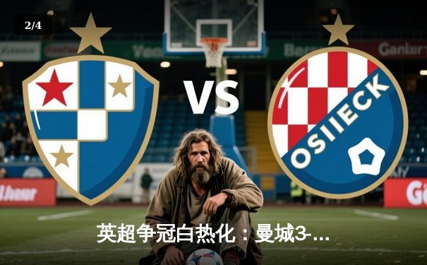 英超争冠白热化：曼城3-1逆转曼联，哈兰德双响领跑射手榜 - 2