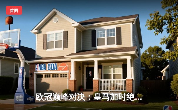 欧冠巅峰对决：皇马加时绝杀曼城挺进四强，贝林厄姆上演救主奇迹