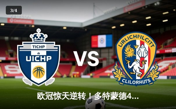 欧冠惊天逆转！多特蒙德4-2淘汰巴黎，桑乔独造三球闪耀威斯特法伦 - 3