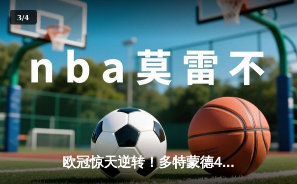 欧冠惊天逆转！多特蒙德4-2淘汰巴黎，桑乔独造三球闪耀威斯特法伦 - 3