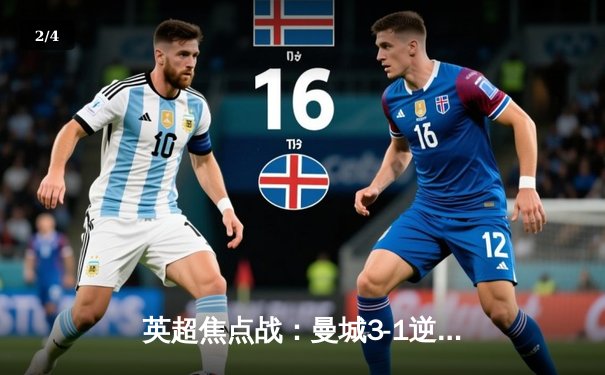 英超焦点战：曼城3-1逆转曼联，哈兰德双响锁定胜局 - 2