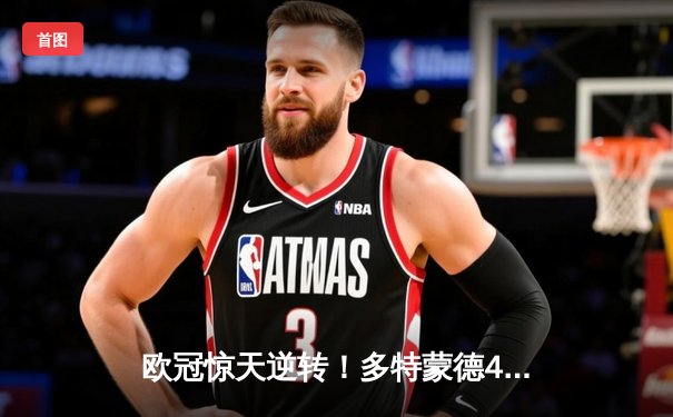 欧冠惊天逆转！多特蒙德4-2淘汰巴黎，桑乔独造三球闪耀威斯特法伦