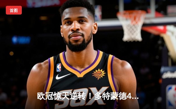 欧冠惊天逆转！多特蒙德4-2淘汰巴黎，桑乔独造三球闪耀威斯特法伦