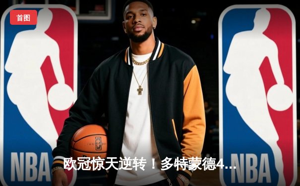 欧冠惊天逆转！多特蒙德4-2淘汰巴黎，桑乔独造三球主宰伊杜纳信号公园