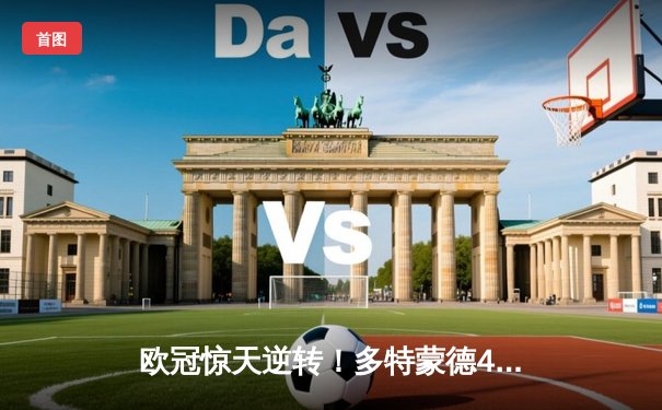 欧冠惊天逆转！多特蒙德4-2淘汰巴黎，桑乔独造三球闪耀威斯特法伦